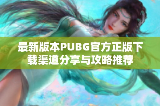 最新版本PUBG官方正版下载渠道分享与攻略推荐