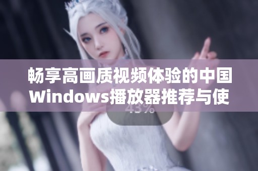 畅享高画质视频体验的中国Windows播放器推荐与使用指南