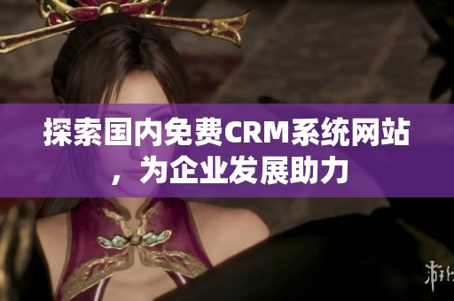 探索国内免费CRM系统网站，为企业发展助力