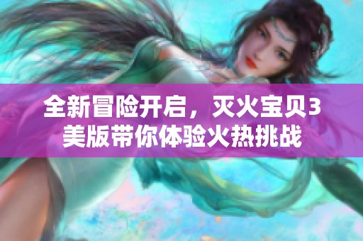 全新冒险开启，灭火宝贝3美版带你体验火热挑战