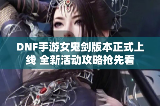 DNF手游女鬼剑版本正式上线 全新活动攻略抢先看