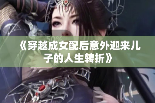 《穿越成女配后意外迎来儿子的人生转折》