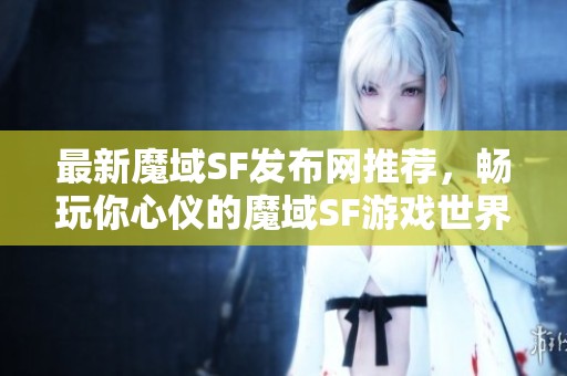 最新魔域SF发布网推荐，畅玩你心仪的魔域SF游戏世界！