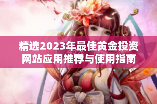 精选2023年最佳黄金投资网站应用推荐与使用指南