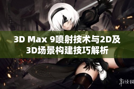 3D Max 9喷射技术与2D及3D场景构建技巧解析