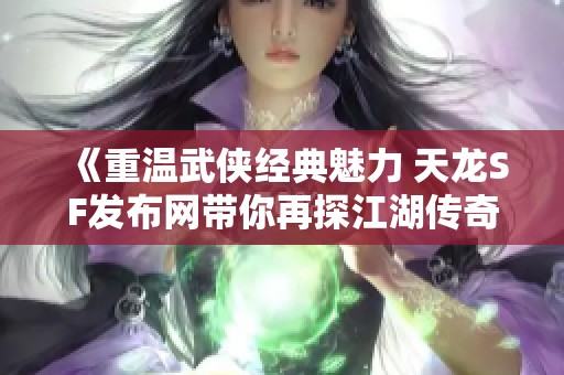 《重温武侠经典魅力 天龙SF发布网带你再探江湖传奇》