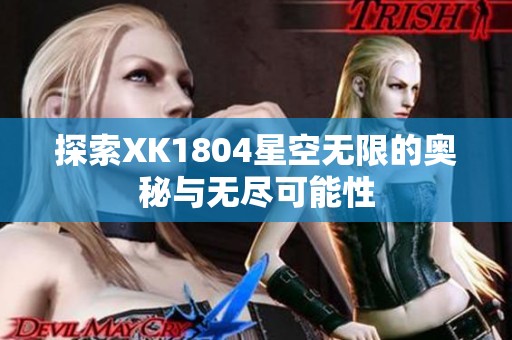 探索XK1804星空无限的奥秘与无尽可能性