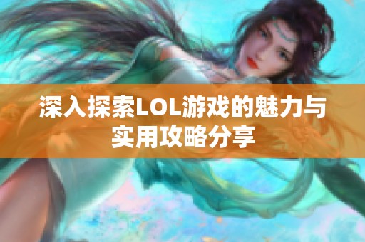 深入探索LOL游戏的魅力与实用攻略分享