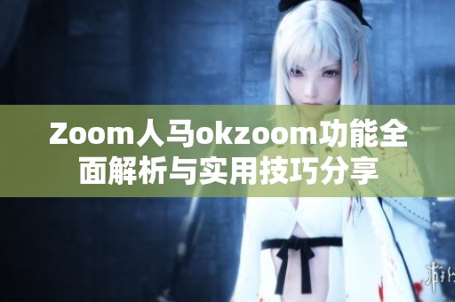 Zoom人马okzoom功能全面解析与实用技巧分享