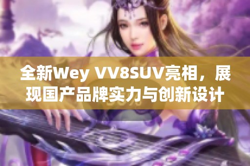 全新Wey VV8SUV亮相，展现国产品牌实力与创新设计