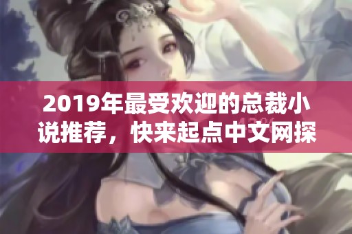 2019年最受欢迎的总裁小说推荐，快来起点中文网探索精彩故事！