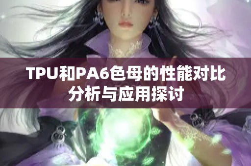 TPU和PA6色母的性能对比分析与应用探讨