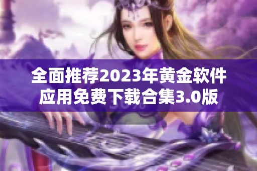 全面推荐2023年黄金软件应用免费下载合集3.0版