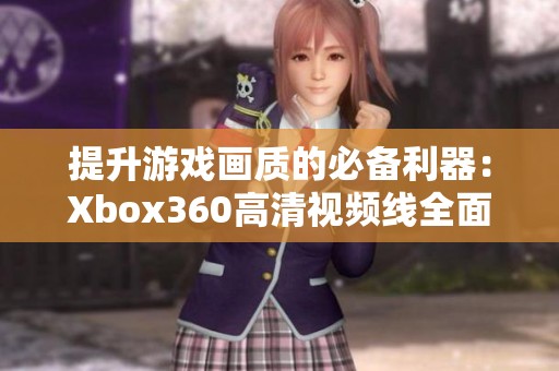 提升游戏画质的必备利器：Xbox360高清视频线全面解析