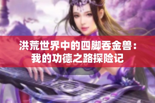 洪荒世界中的四脚吞金兽：我的功德之路探险记