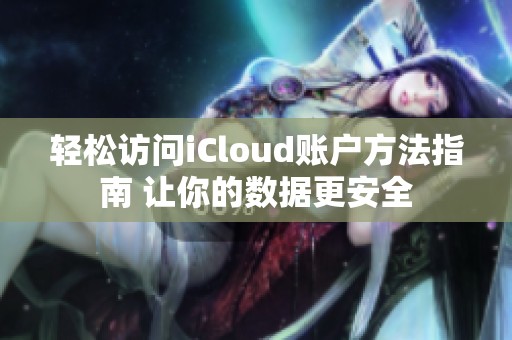 轻松访问iCloud账户方法指南 让你的数据更安全