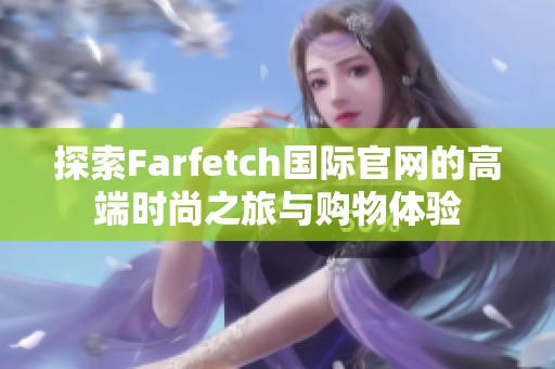 探索Farfetch国际官网的高端时尚之旅与购物体验