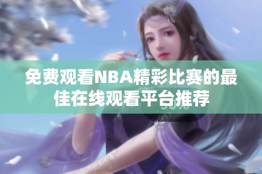 免费观看NBA精彩比赛的最佳在线观看平台推荐