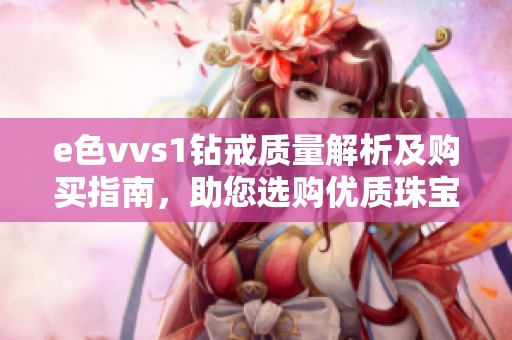 e色vvs1钻戒质量解析及购买指南，助您选购优质珠宝