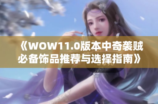 《WOW11.0版本中奇袭贼必备饰品推荐与选择指南》