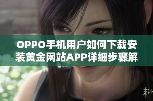 OPPO手机用户如何下载安装黄金网站APP详细步骤解析