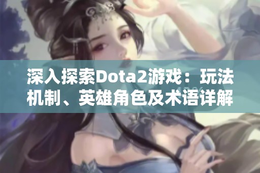 深入探索Dota2游戏：玩法机制、英雄角色及术语详解