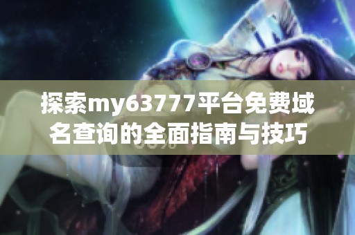 探索my63777平台免费域名查询的全面指南与技巧