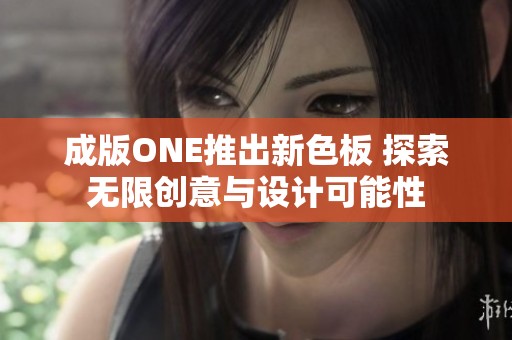 成版ONE推出新色板 探索无限创意与设计可能性