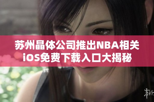 苏州晶体公司推出NBA相关iOS免费下载入口大揭秘