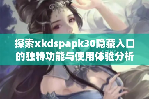 探索xkdspapk30隐藏入口的独特功能与使用体验分析