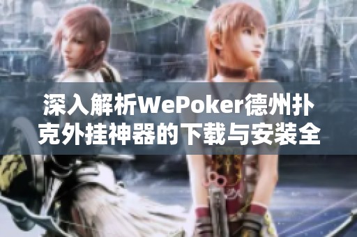 深入解析WePoker德州扑克外挂神器的下载与安装全流程教程