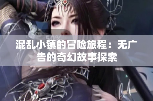 混乱小镇的冒险旅程：无广告的奇幻故事探索