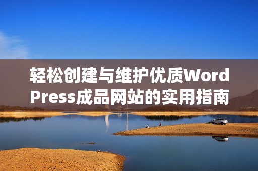 轻松创建与维护优质WordPress成品网站的实用指南