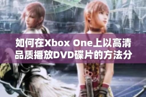 如何在Xbox One上以高清品质播放DVD碟片的方法分享