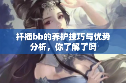 扦插bb的养护技巧与优势分析，你了解了吗