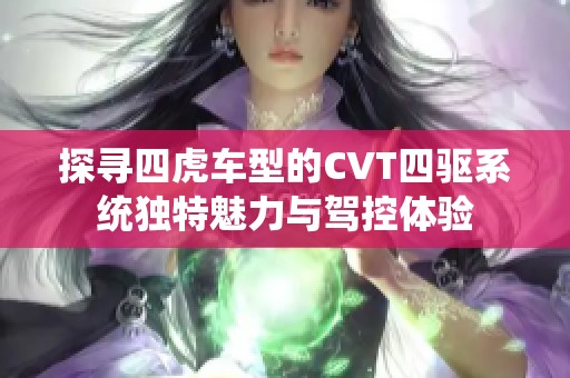 探寻四虎车型的CVT四驱系统独特魅力与驾控体验