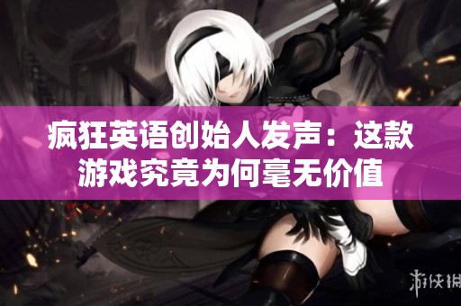 疯狂英语创始人发声：这款游戏究竟为何毫无价值