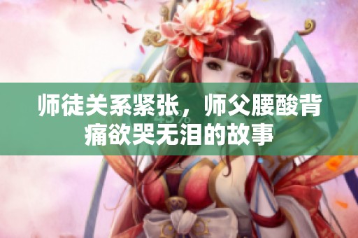 师徒关系紧张，师父腰酸背痛欲哭无泪的故事