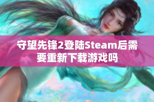 守望先锋2登陆Steam后需要重新下载游戏吗