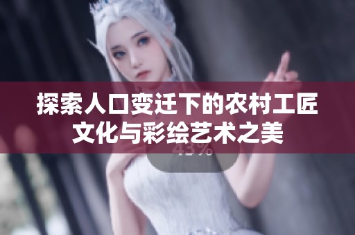 探索人口变迁下的农村工匠文化与彩绘艺术之美