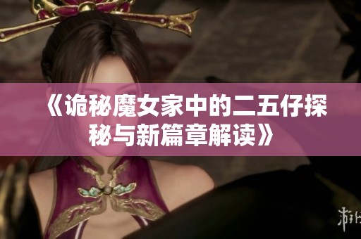 《诡秘魔女家中的二五仔探秘与新篇章解读》