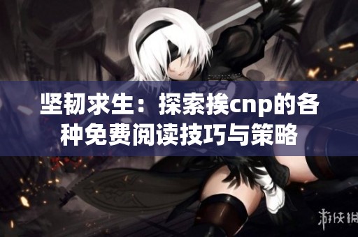 坚韧求生：探索挨cnp的各种免费阅读技巧与策略