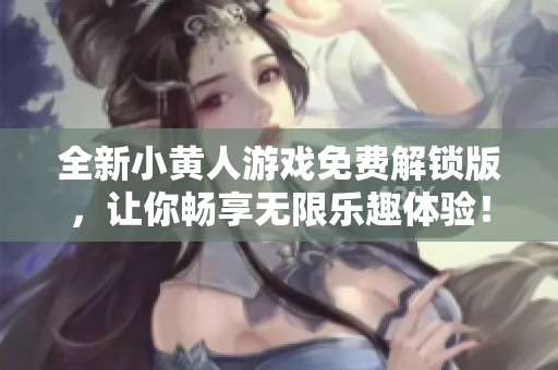 全新小黄人游戏免费解锁版，让你畅享无限乐趣体验！