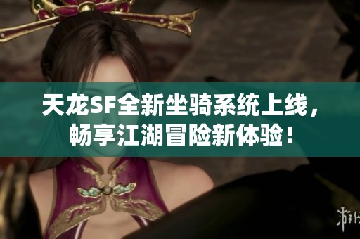 天龙SF全新坐骑系统上线，畅享江湖冒险新体验！