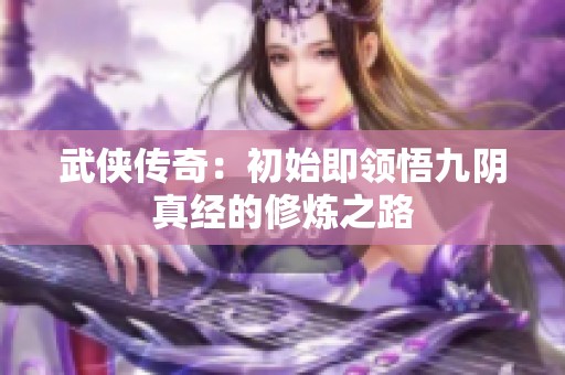 武侠传奇：初始即领悟九阴真经的修炼之路