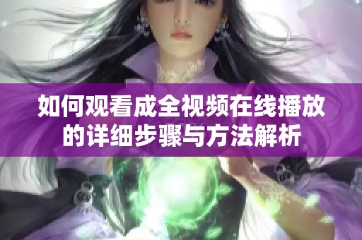 如何观看成全视频在线播放的详细步骤与方法解析