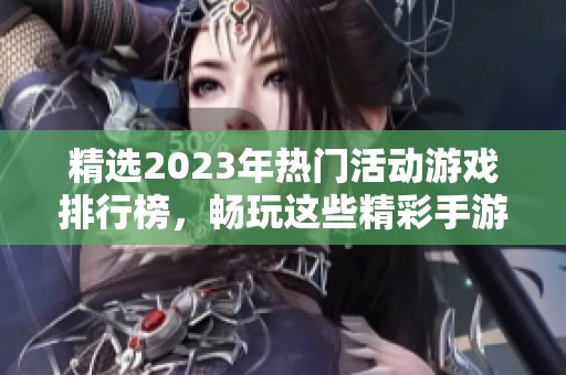 精选2023年热门活动游戏排行榜，畅玩这些精彩手游攻略