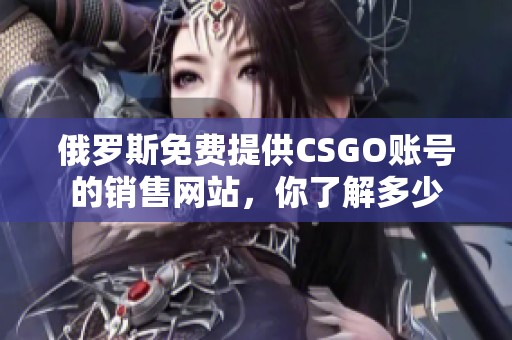 俄罗斯免费提供CSGO账号的销售网站，你了解多少