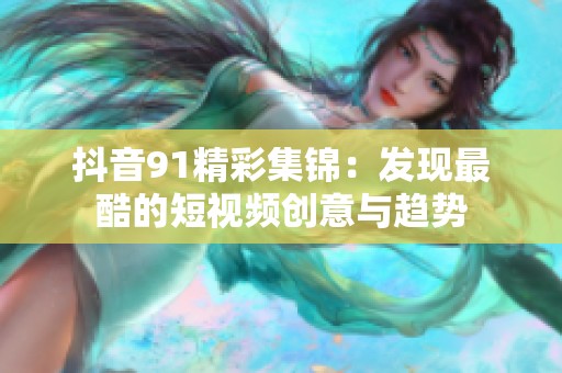 抖音91精彩集锦：发现最酷的短视频创意与趋势