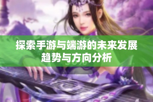 探索手游与端游的未来发展趋势与方向分析